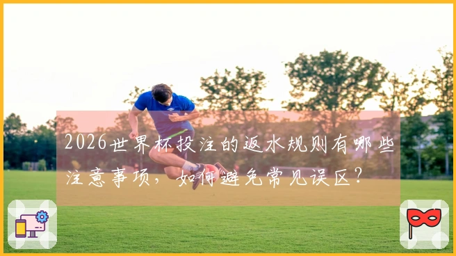 2026世界杯投注的返水规则有哪些注意事项，如何避免常见误区？