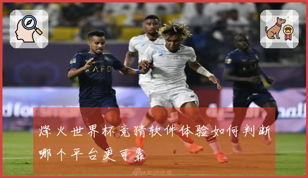 烽火世界杯竞猜软件体验如何判断哪个平台更可靠