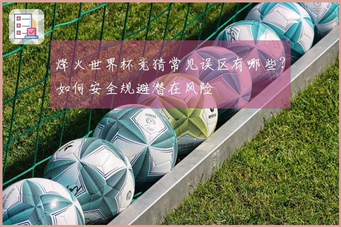 烽火世界杯竞猜常见误区有哪些？如何安全规避潜在风险