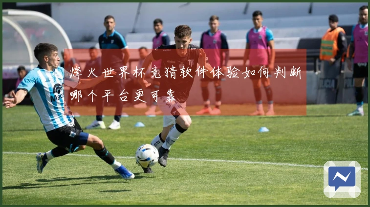 烽火世界杯竞猜软件体验如何判断哪个平台更可靠