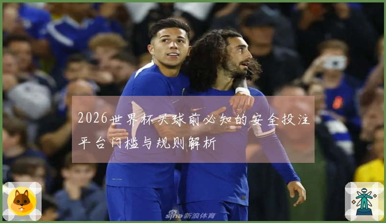 2026世界杯买球前必知的安全投注平台门槛与规则解析