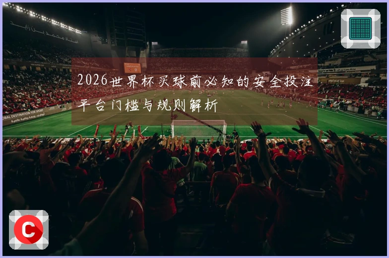 2026世界杯买球前必知的安全投注平台门槛与规则解析
