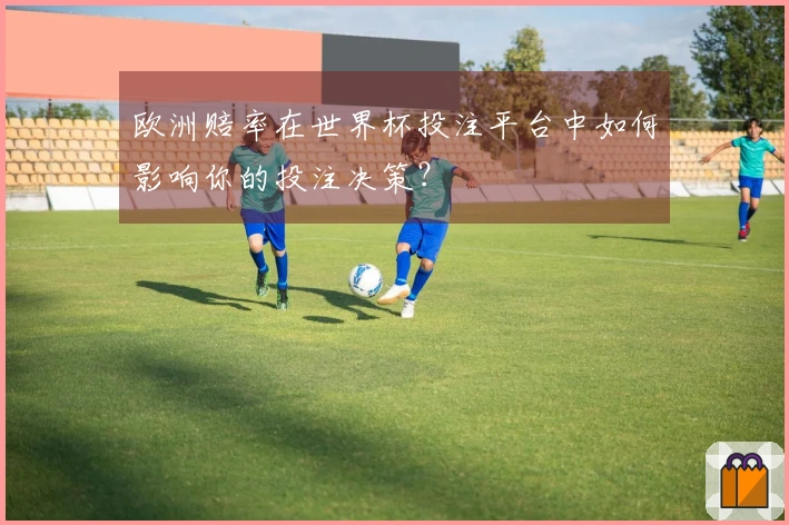 欧洲赔率在世界杯投注平台中如何影响你的投注决策？