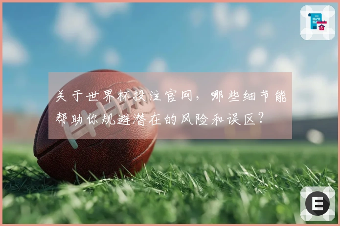 关于世界杯投注官网，哪些细节能帮助你规避潜在的风险和误区？