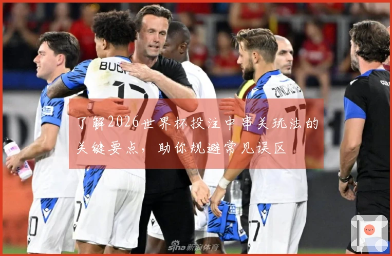 了解2026世界杯投注中串关玩法的关键要点，助你规避常见误区