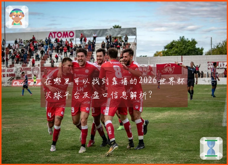 在哪里可以找到靠谱的2026世界杯买球平台及盘口信息解析？