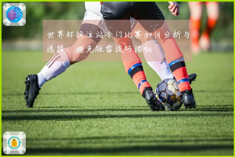 世界杯投注站冷门比赛如何分析与选择，避免踩雷技巧揭秘