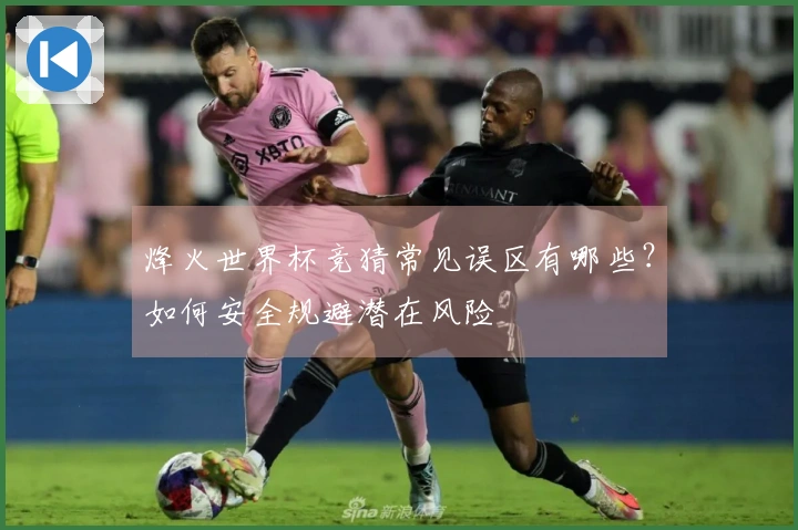 烽火世界杯竞猜常见误区有哪些?如何安全规避潜在风险