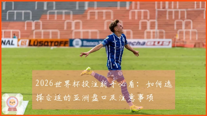 2026世界杯投注新手必看：如何选择合适的亚洲盘口及注意事项