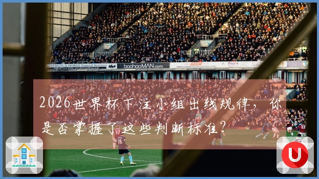 2026世界杯下注小组出线规律，你是否掌握了这些判断标准？
