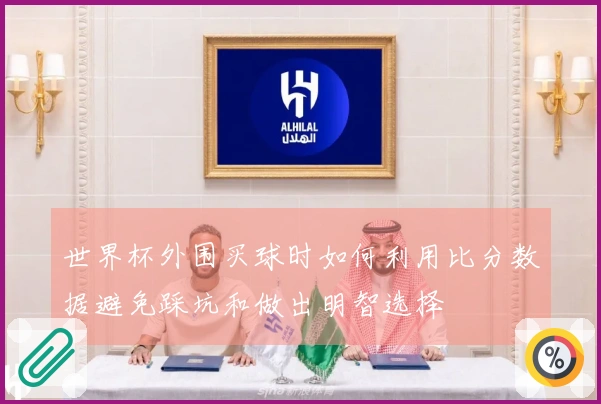 世界杯外围买球时如何利用比分数据避免踩坑和做出明智选择