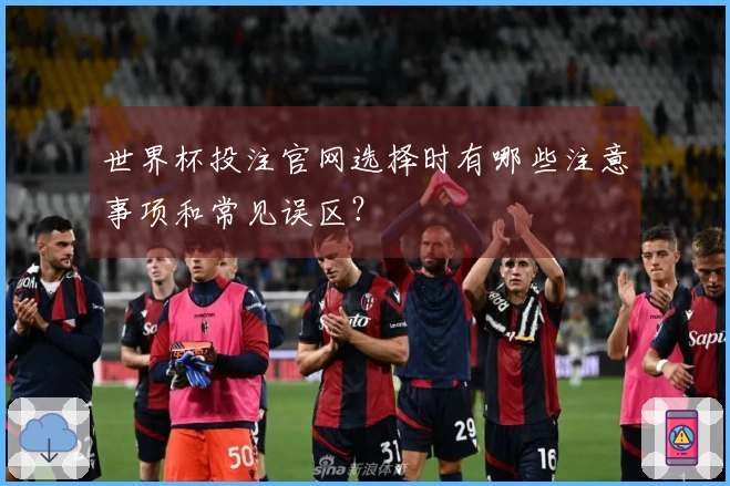 世界杯投注官网选择时有哪些注意事项和常见误区？