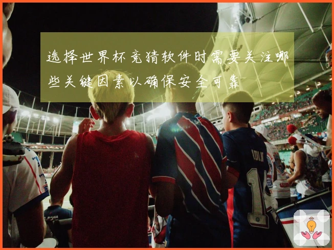 选择世界杯竞猜软件时需要关注哪些关键因素以确保安全可靠