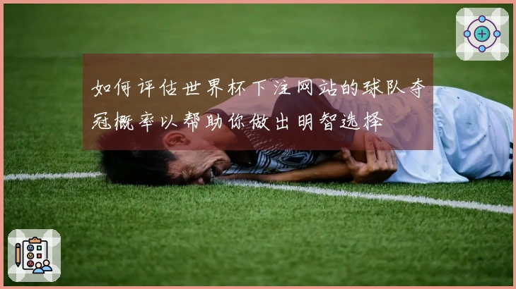 如何评估世界杯下注网站的球队夺冠概率以帮助你做出明智选择