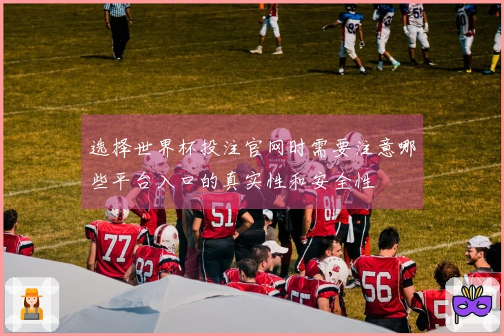 选择世界杯投注官网时需要注意哪些平台入口的真实性和安全性